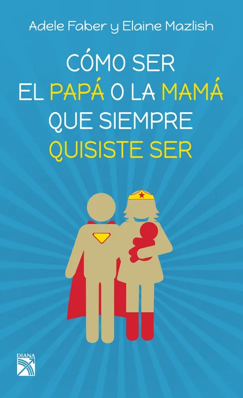 Imprescindible (Must-Have) Cómo ser el papá o la mamá que siempre quisiste ser